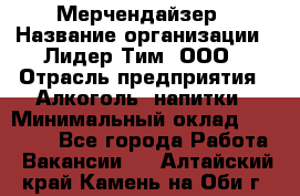 Мерчендайзер › Название организации ­ Лидер Тим, ООО › Отрасль предприятия ­ Алкоголь, напитки › Минимальный оклад ­ 30 000 - Все города Работа » Вакансии   . Алтайский край,Камень-на-Оби г.
